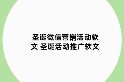 圣诞微信营销活动软文 圣诞活动推广软文